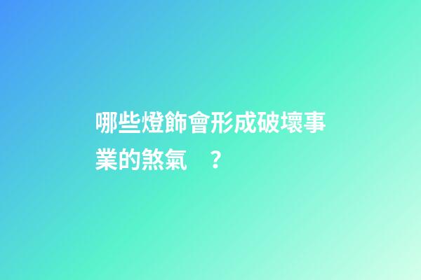哪些燈飾會形成破壞事業的煞氣？